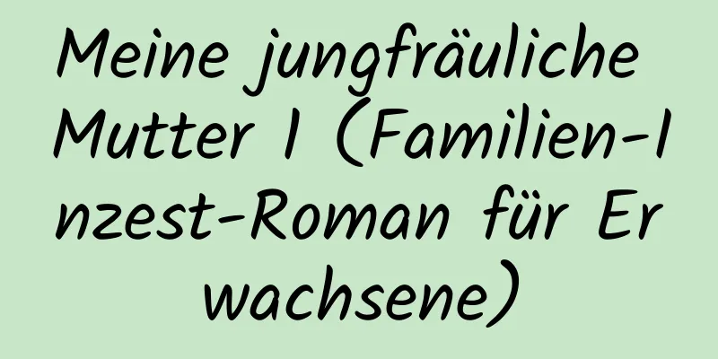 Meine jungfräuliche Mutter 1 (Familien-Inzest-Roman für Erwachsene)