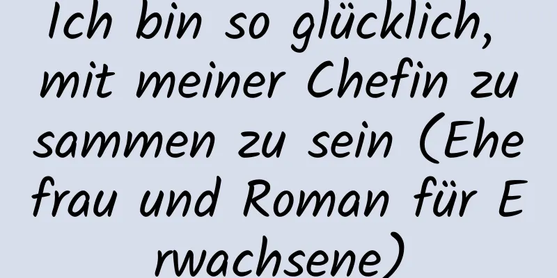 Ich bin so glücklich, mit meiner Chefin zusammen zu sein (Ehefrau und Roman für Erwachsene)