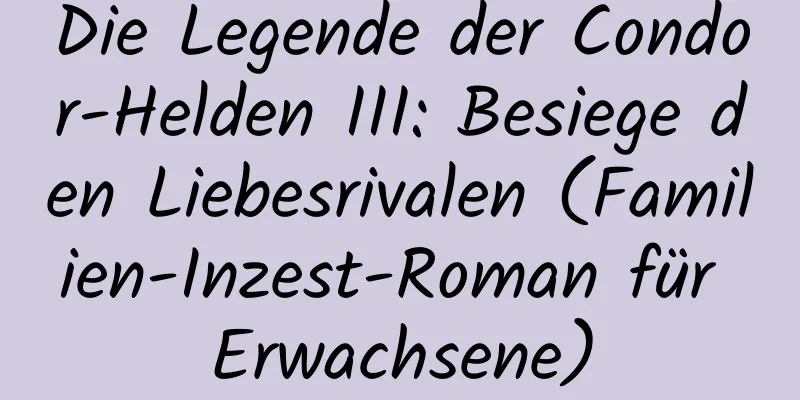 Die Legende der Condor-Helden III: Besiege den Liebesrivalen (Familien-Inzest-Roman für Erwachsene)