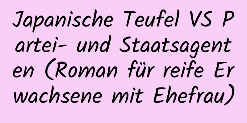 Japanische Teufel VS Partei- und Staatsagenten (Roman für reife Erwachsene mit Ehefrau)