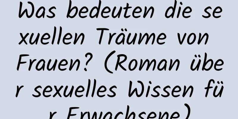 Was bedeuten die sexuellen Träume von Frauen? (Roman über sexuelles Wissen für Erwachsene)