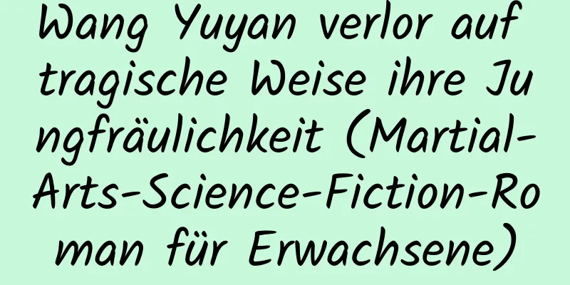 Wang Yuyan verlor auf tragische Weise ihre Jungfräulichkeit (Martial-Arts-Science-Fiction-Roman für Erwachsene)