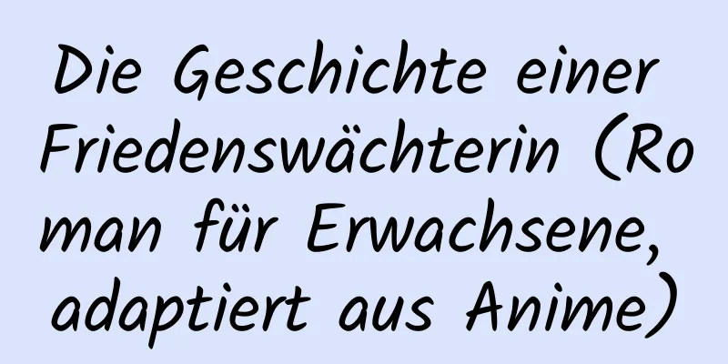 Die Geschichte einer Friedenswächterin (Roman für Erwachsene, adaptiert aus Anime)