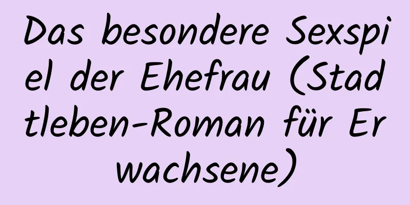 Das besondere Sexspiel der Ehefrau (Stadtleben-Roman für Erwachsene)