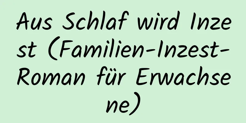 Aus Schlaf wird Inzest (Familien-Inzest-Roman für Erwachsene)