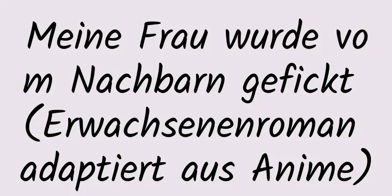 Meine Frau wurde vom Nachbarn gefickt (Erwachsenenroman adaptiert aus Anime)