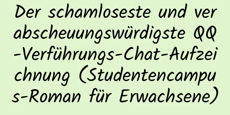 Der schamloseste und verabscheuungswürdigste QQ-Verführungs-Chat-Aufzeichnung (Studentencampus-Roman für Erwachsene)