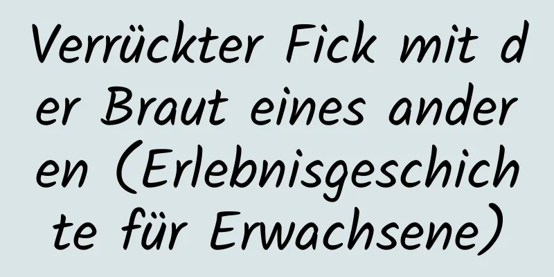 Verrückter Fick mit der Braut eines anderen (Erlebnisgeschichte für Erwachsene)