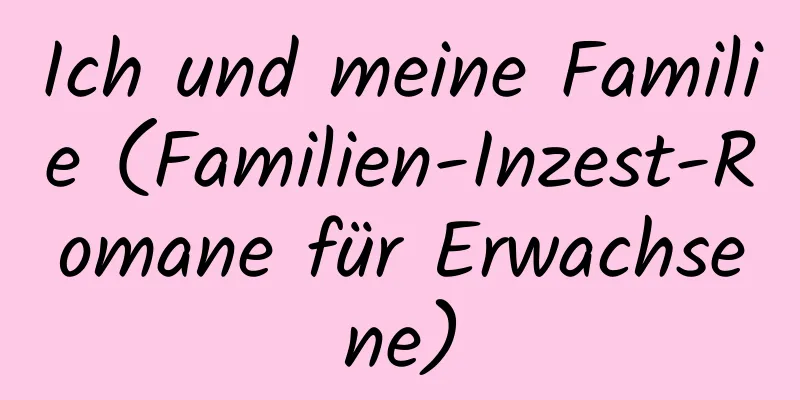 Ich und meine Familie (Familien-Inzest-Romane für Erwachsene)