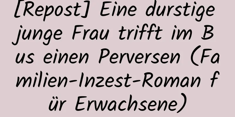 [Repost] Eine durstige junge Frau trifft im Bus einen Perversen (Familien-Inzest-Roman für Erwachsene)