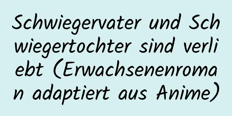 Schwiegervater und Schwiegertochter sind verliebt (Erwachsenenroman adaptiert aus Anime)