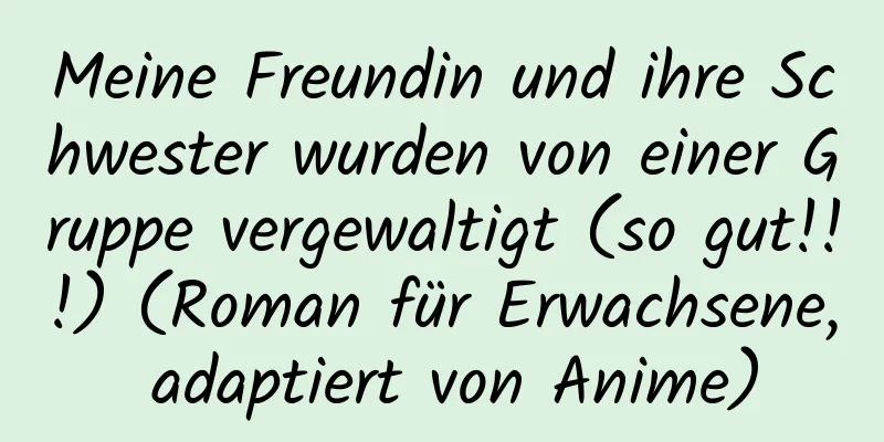 Meine Freundin und ihre Schwester wurden von einer Gruppe vergewaltigt (so gut!!!) (Roman für Erwachsene, adaptiert von Anime)