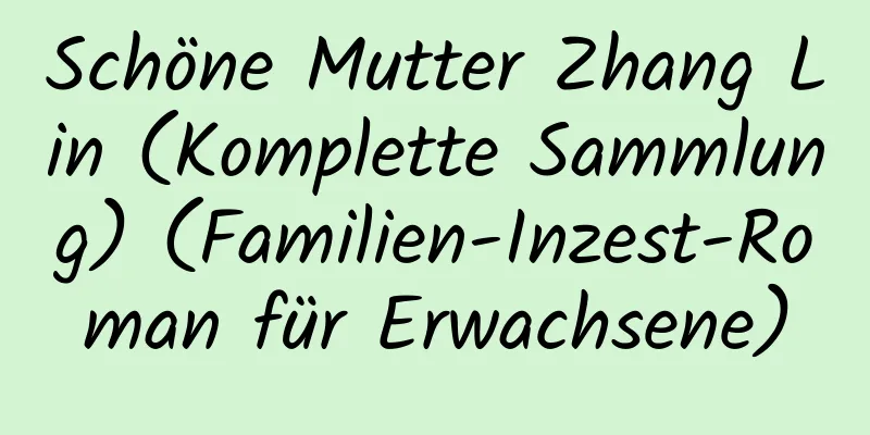 Schöne Mutter Zhang Lin (Komplette Sammlung) (Familien-Inzest-Roman für Erwachsene)