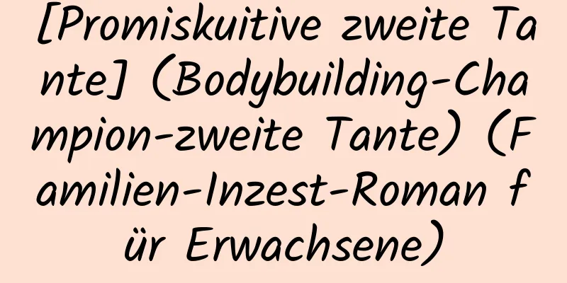 [Promiskuitive zweite Tante] (Bodybuilding-Champion-zweite Tante) (Familien-Inzest-Roman für Erwachsene)