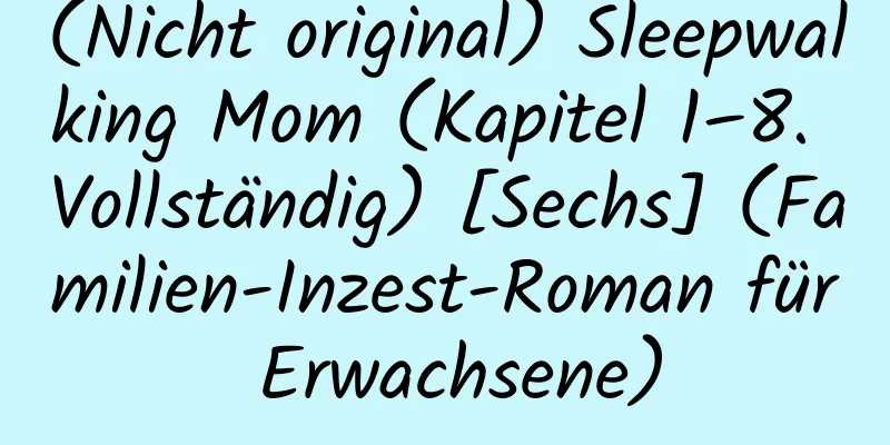 (Nicht original) Sleepwalking Mom (Kapitel 1–8. Vollständig) [Sechs] (Familien-Inzest-Roman für Erwachsene)