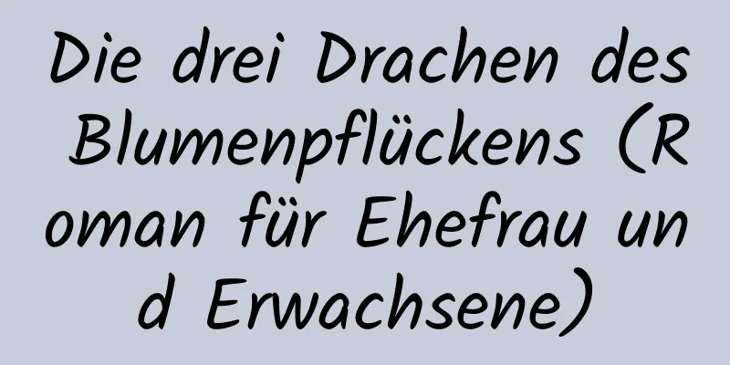 Die drei Drachen des Blumenpflückens (Roman für Ehefrau und Erwachsene)