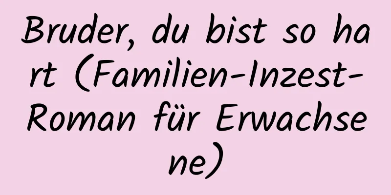 Bruder, du bist so hart (Familien-Inzest-Roman für Erwachsene)