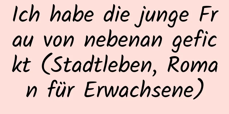 Ich habe die junge Frau von nebenan gefickt (Stadtleben, Roman für Erwachsene)