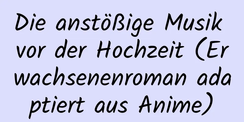 Die anstößige Musik vor der Hochzeit (Erwachsenenroman adaptiert aus Anime)