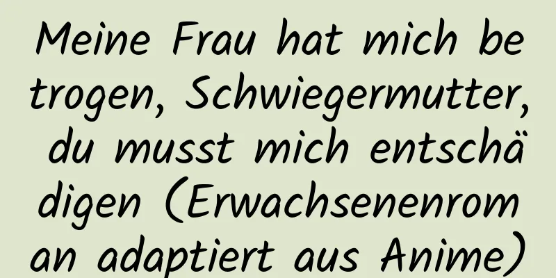 Meine Frau hat mich betrogen, Schwiegermutter, du musst mich entschädigen (Erwachsenenroman adaptiert aus Anime)