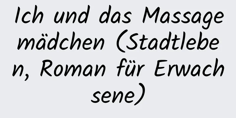 Ich und das Massagemädchen (Stadtleben, Roman für Erwachsene)