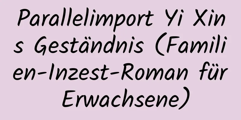 Parallelimport Yi Xins Geständnis (Familien-Inzest-Roman für Erwachsene)