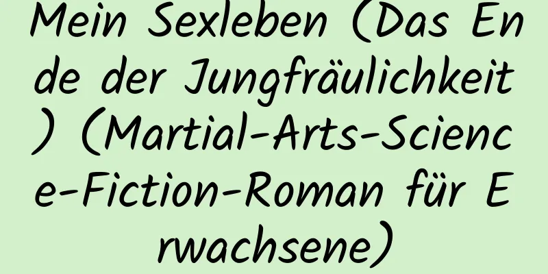 Mein Sexleben (Das Ende der Jungfräulichkeit) (Martial-Arts-Science-Fiction-Roman für Erwachsene)