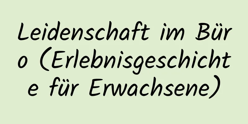 Leidenschaft im Büro (Erlebnisgeschichte für Erwachsene)