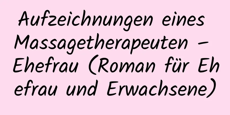 Aufzeichnungen eines Massagetherapeuten – Ehefrau (Roman für Ehefrau und Erwachsene)