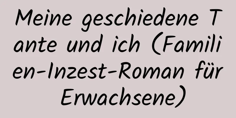 Meine geschiedene Tante und ich (Familien-Inzest-Roman für Erwachsene)