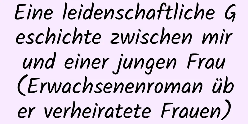 Eine leidenschaftliche Geschichte zwischen mir und einer jungen Frau (Erwachsenenroman über verheiratete Frauen)