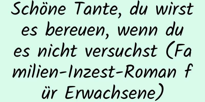 Schöne Tante, du wirst es bereuen, wenn du es nicht versuchst (Familien-Inzest-Roman für Erwachsene)