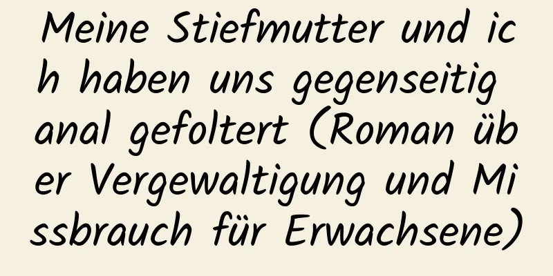 Meine Stiefmutter und ich haben uns gegenseitig anal gefoltert (Roman über Vergewaltigung und Missbrauch für Erwachsene)