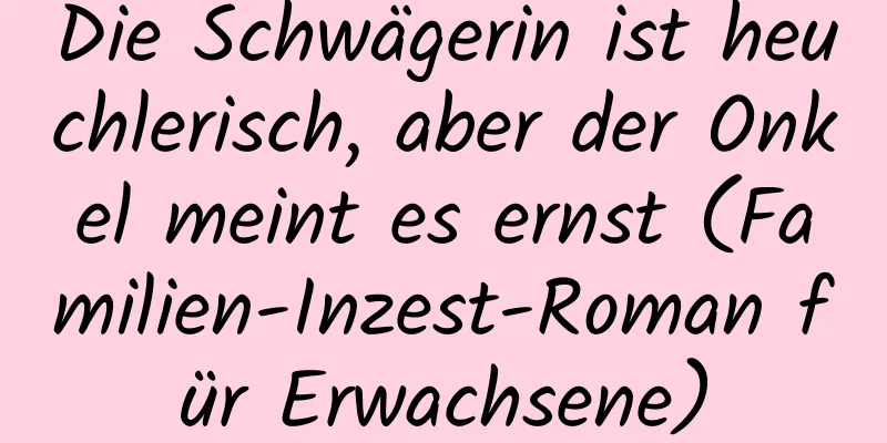 Die Schwägerin ist heuchlerisch, aber der Onkel meint es ernst (Familien-Inzest-Roman für Erwachsene)