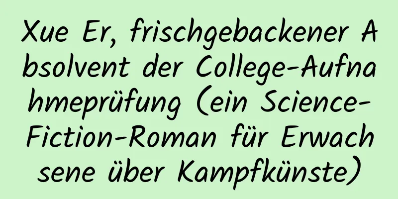 Xue Er, frischgebackener Absolvent der College-Aufnahmeprüfung (ein Science-Fiction-Roman für Erwachsene über Kampfkünste)