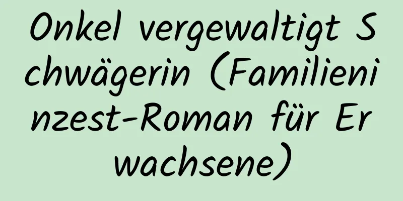 Onkel vergewaltigt Schwägerin (Familieninzest-Roman für Erwachsene)