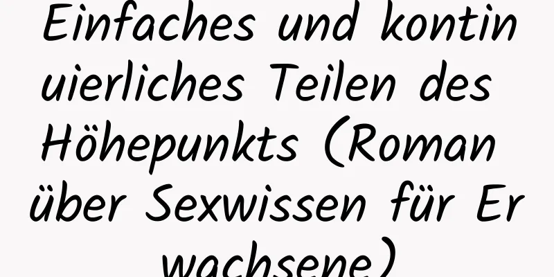 Einfaches und kontinuierliches Teilen des Höhepunkts (Roman über Sexwissen für Erwachsene)