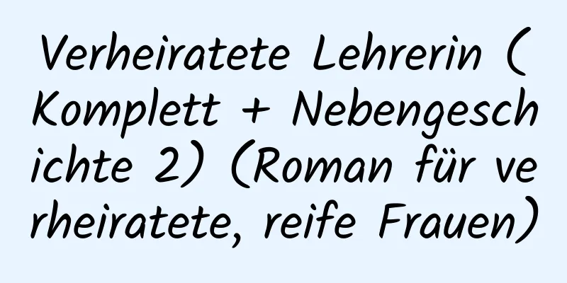 Verheiratete Lehrerin (Komplett + Nebengeschichte 2) (Roman für verheiratete, reife Frauen)