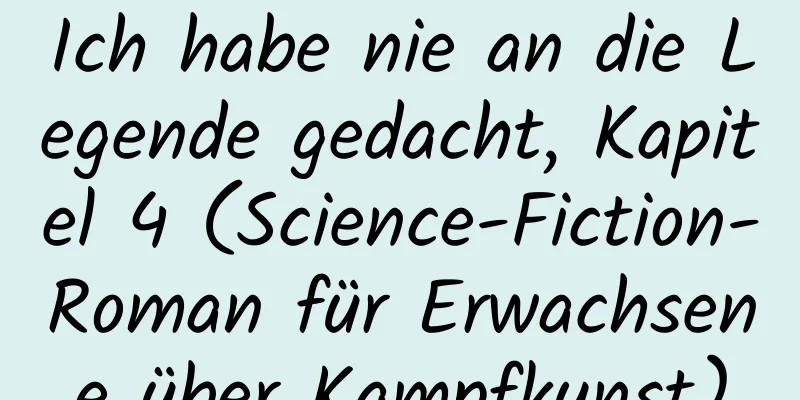 Ich habe nie an die Legende gedacht, Kapitel 4 (Science-Fiction-Roman für Erwachsene über Kampfkunst)