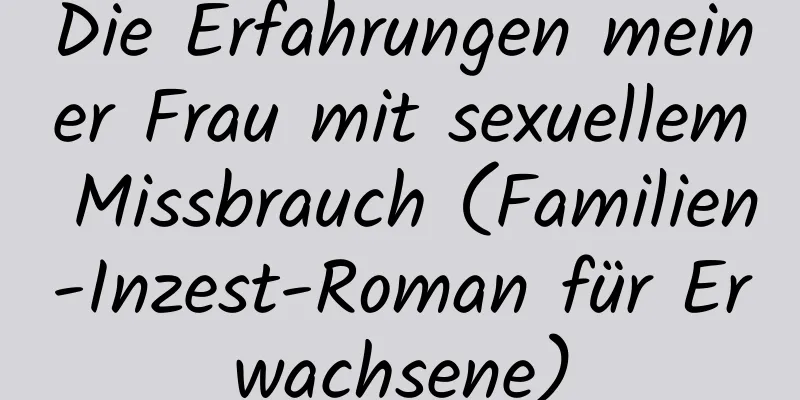 Die Erfahrungen meiner Frau mit sexuellem Missbrauch (Familien-Inzest-Roman für Erwachsene)