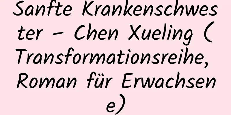 Sanfte Krankenschwester – Chen Xueling (Transformationsreihe, Roman für Erwachsene)