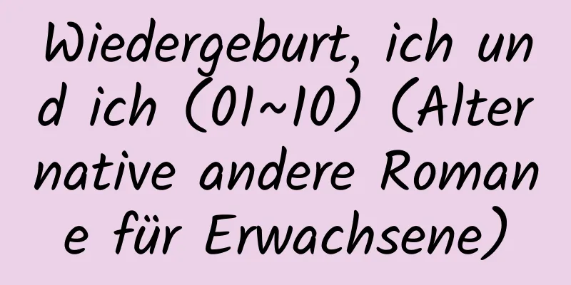 Wiedergeburt, ich und ich (01~10) (Alternative andere Romane für Erwachsene)