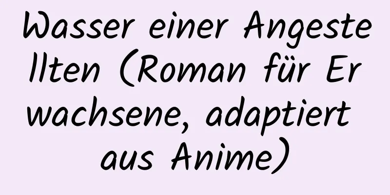 Wasser einer Angestellten (Roman für Erwachsene, adaptiert aus Anime)