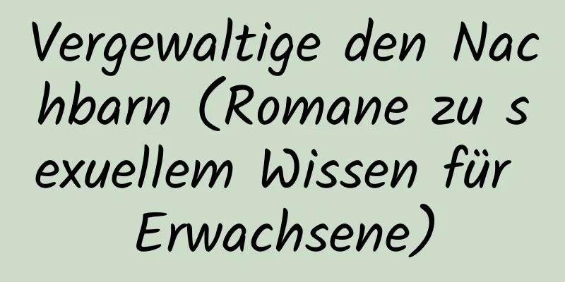 Vergewaltige den Nachbarn (Romane zu sexuellem Wissen für Erwachsene)