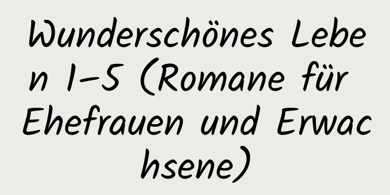 Wunderschönes Leben 1–5 (Romane für Ehefrauen und Erwachsene)