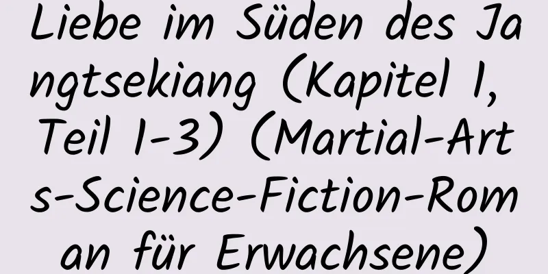 Liebe im Süden des Jangtsekiang (Kapitel 1, Teil 1-3) (Martial-Arts-Science-Fiction-Roman für Erwachsene)