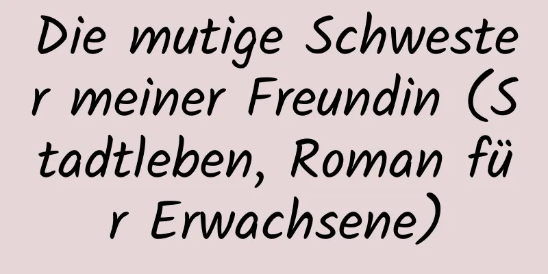 Die mutige Schwester meiner Freundin (Stadtleben, Roman für Erwachsene)