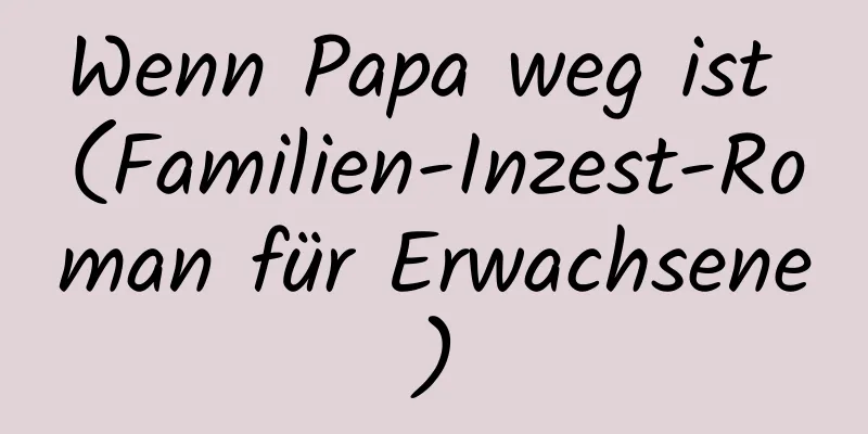 Wenn Papa weg ist (Familien-Inzest-Roman für Erwachsene)