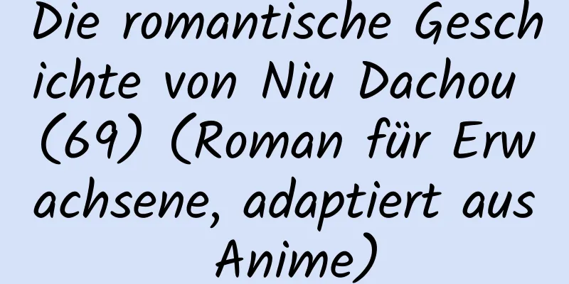 Die romantische Geschichte von Niu Dachou (69) (Roman für Erwachsene, adaptiert aus Anime)