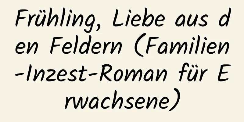 Frühling, Liebe aus den Feldern (Familien-Inzest-Roman für Erwachsene)